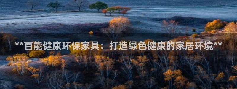 杏耀测速注册：**百能健康环保家具：打造绿色健康的家居环境*