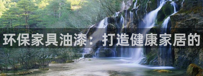 杏耀平台官方网站下载：环保家具油漆：打造健康家居的