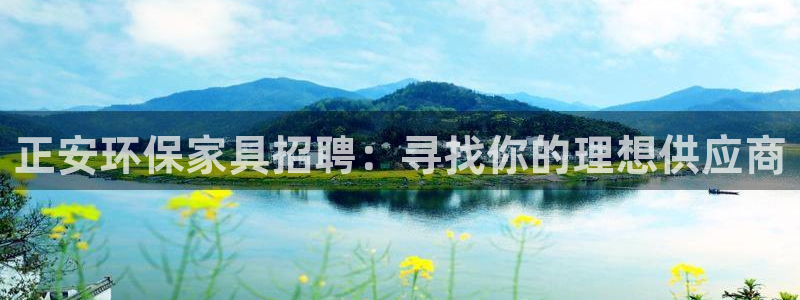 杏耀平台线路：正安环保家具招聘：寻找你的理想供应商