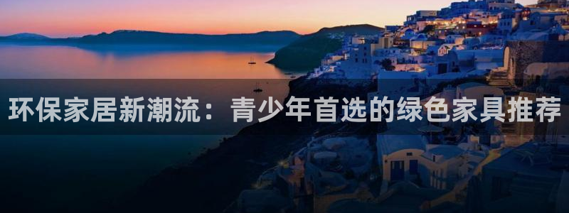 杏耀登入官网：环保家居新潮流：青少年首选的绿色家具推荐