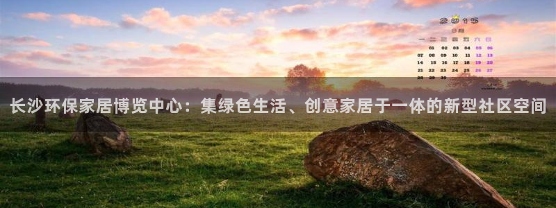 杏耀是什么平台：长沙环保家居博览中心：集绿色生活、创意家居于