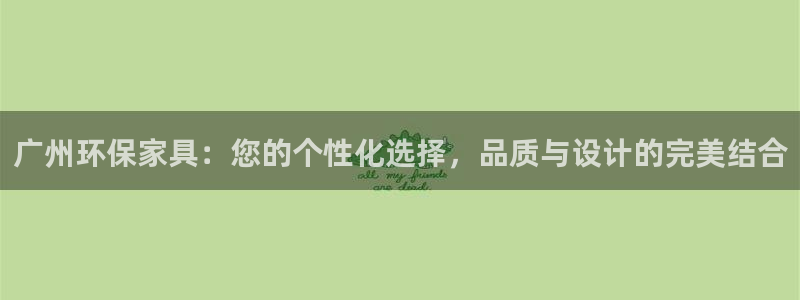 杏耀代理登录中心怎么进：广州环保家具：您的个性化选择，品质与