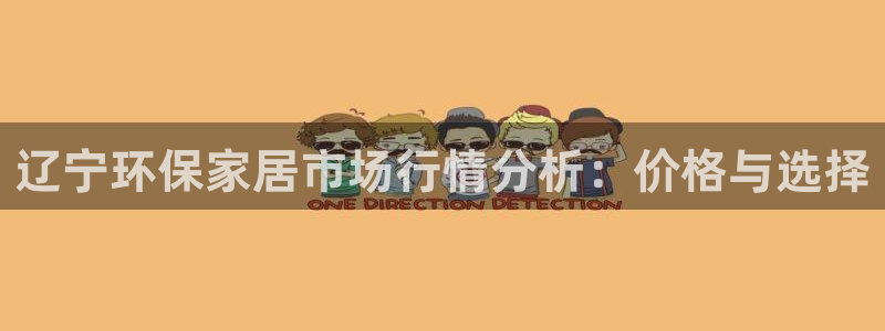 杏耀平台线路测试：辽宁环保家居市场行情分析：价格与选择