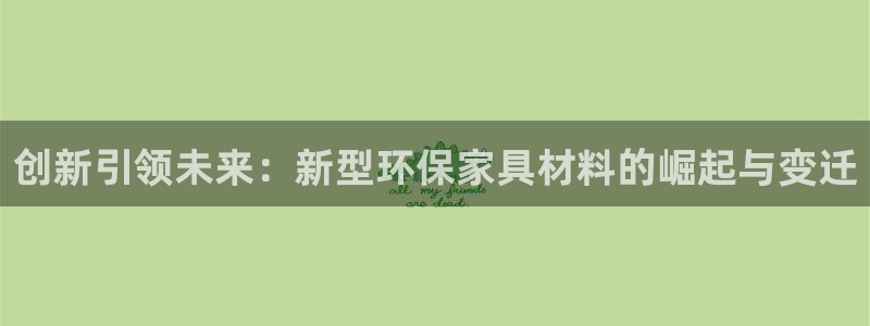 杏耀平台代理登录网址是什么：创新引领未来：新型环保家具材料的