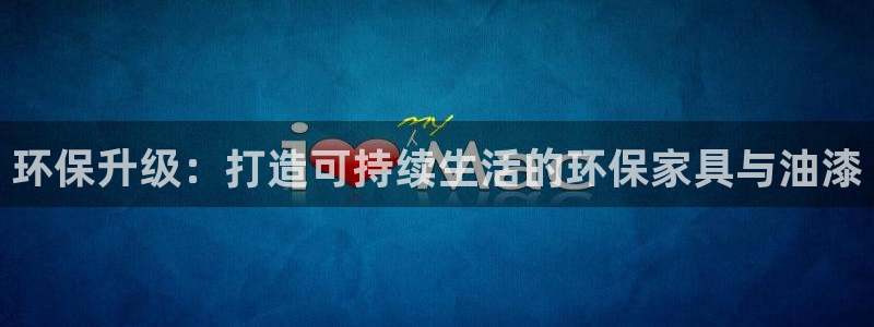 杏耀平台注册会员：环保升级：打造可持续生活的环保家具与油漆