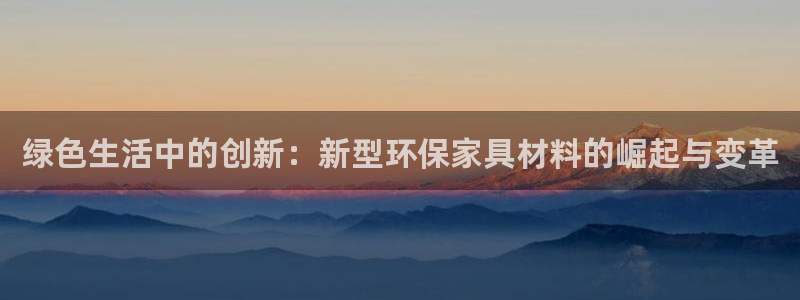 杏耀手机登录线路测速：绿色生活中的创新：新型环保家具材料的崛