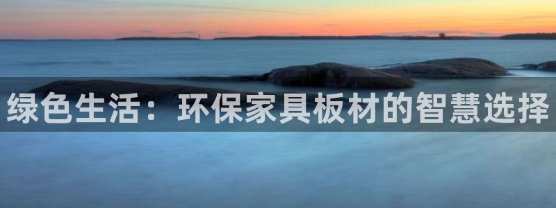 杏耀平台官方登陆：绿色生活：环保家具板材的智慧选择
