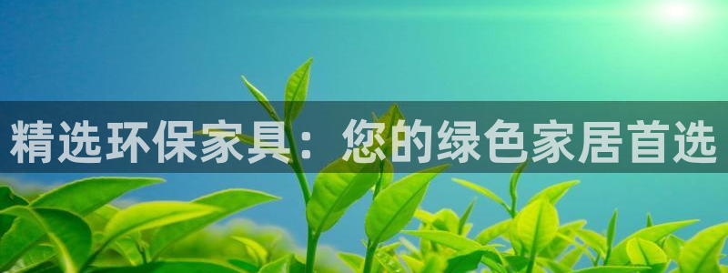 杏耀代理官网：精选环保家具：您的绿色家居首选