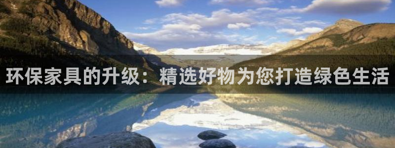 杏耀平台娱乐登陆：环保家具的升级：精选好物为您打造绿色生活