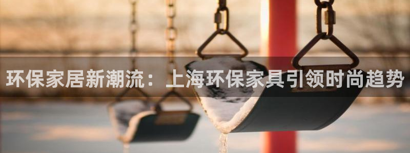 杏耀注册app：环保家居新潮流：上海环保家具引领时尚趋势