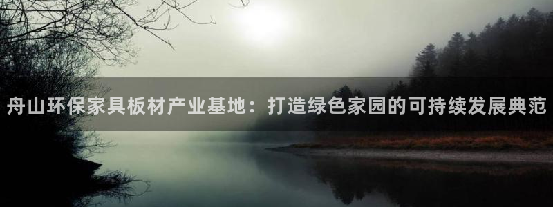 杏耀平台一安全注册入口：舟山环保家具板材产业基地：打造绿色家