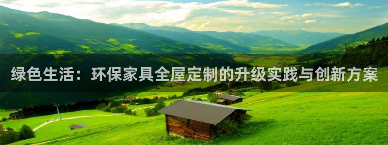 杏耀注册中心：绿色生活：环保家具全屋定制的升级实践与创新方案