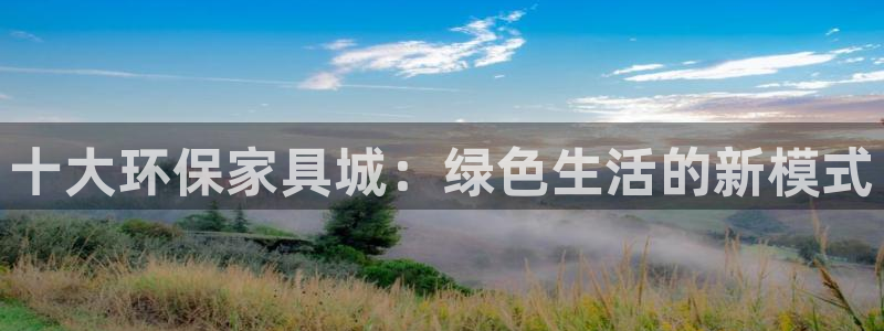 杏耀平台登录入口：十大环保家具城：绿色生活的新模式