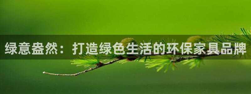 杏耀平台登录首页：绿意盎然：打造绿色生活的环保家具品牌
