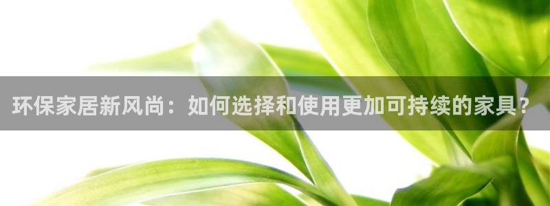 杏耀平台开户：环保家居新风尚：如何选择和使用更加可持续的家具