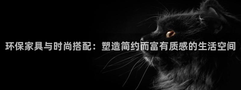 杏耀平台登陆地址：环保家具与时尚搭配：塑造简约而富有质感的生