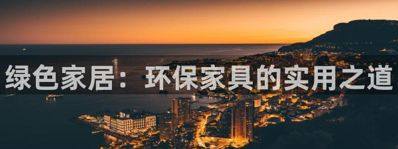 杏耀平台线路：绿色家居：环保家具的实用之道