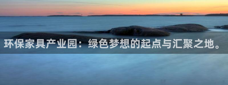 杏耀平台官方登录：环保家具产业园：绿色梦想的起点与汇聚之地。