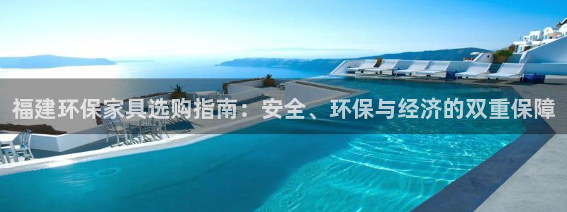 杏耀平台在线注册：福建环保家具选购指南：安全、环保与经济的双