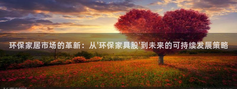 杏耀平台官方登陆：环保家居市场的革新：从\'环保家具股\'到