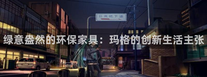 杏耀平台注册网址：绿意盎然的环保家具：玛格的创新生活主张