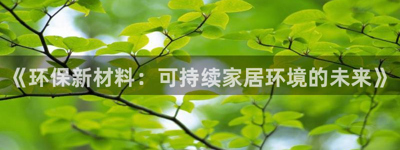杏耀登入官网：《环保新材料：可持续家居环境的未来》