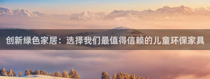 杏耀注册登陆：创新绿色家居：选择我们最值得信赖的儿童环保家具