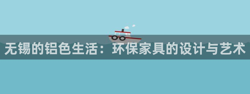 杏耀注册登录中心：无锡的铝色生活：环保家具的设计与艺术