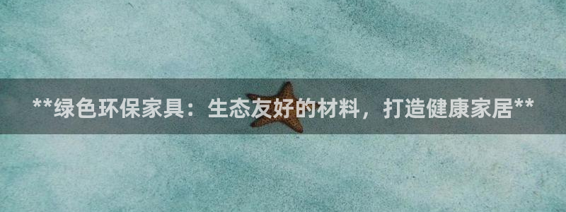 杏耀注册登录官网：**绿色环保家具：生态友好的材料，打造健康
