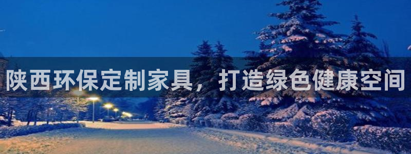 杏耀平台注册网址：陕西环保定制家具，打造绿色健康空间