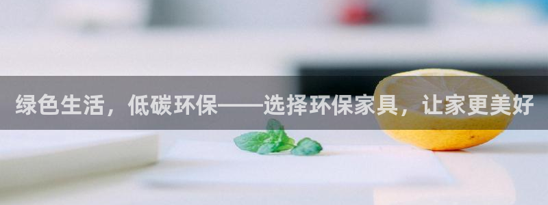 杏耀平台首页登录：绿色生活，低碳环保——选择环保家具，让家更