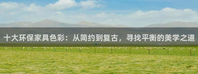 杏耀代理主管qq：十大环保家具色彩：从简约到复古，寻找平衡的