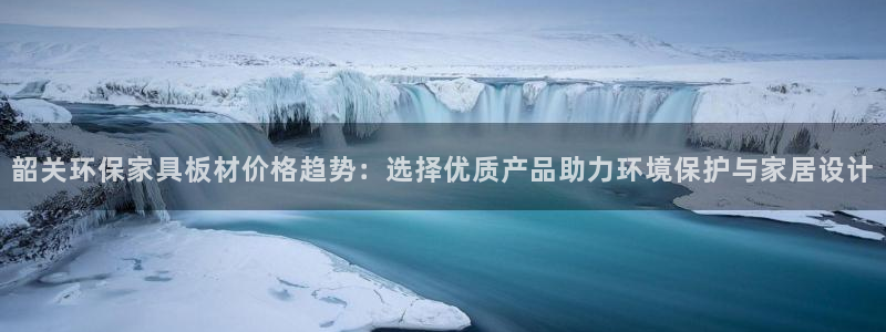 杏耀平台服务中心电话号码：韶关环保家具板材价格趋势：选择优质