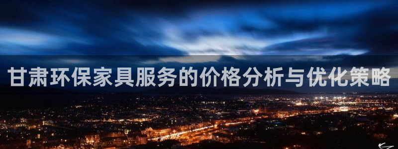 杏耀平台代理登录网址：甘肃环保家具服务的价格分析与优化策略